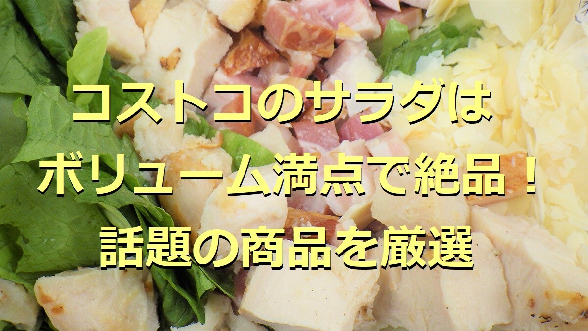 コストコのサラダ5選！サラダラップやフードコート情報も紹介【2025年まとめ】