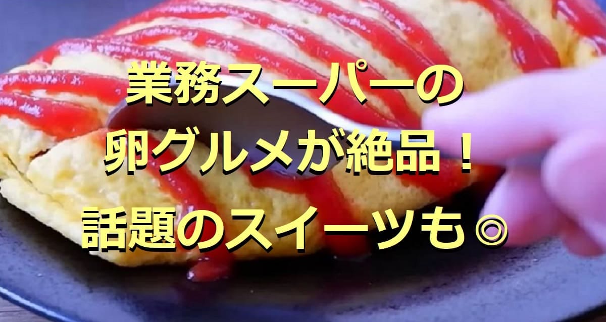 業務スーパーの卵グルメ11選！安くてコスパも最強◎話題のスイーツも紹介