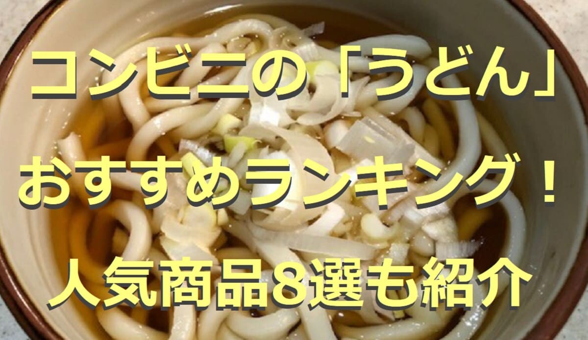 コンビニのうどんランキング！気になる1位は？おすすめ8選も紹介【2022版】