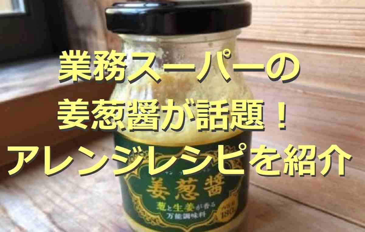 【業務スーパー】の姜葱醤（ジャンツォンジャン ）が人気！おすすめアレンジレシピも紹介