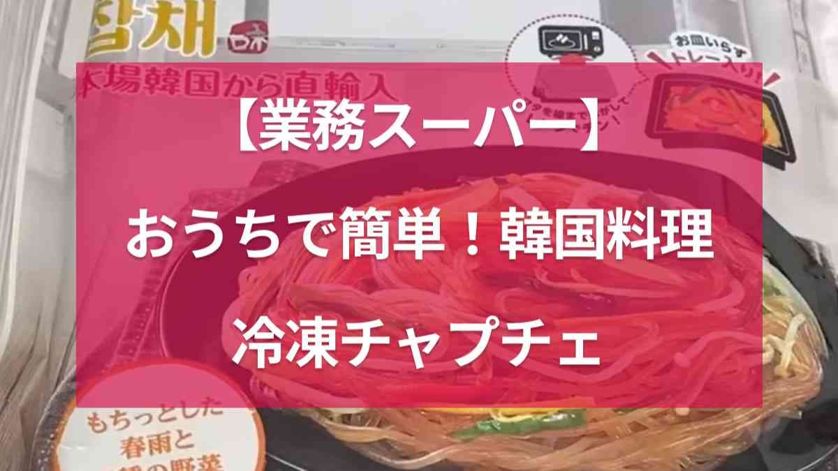 【業務スーパー】のチャプチェはレンチン簡単＆お皿いらず！辛くないから家族で楽しめる定番の韓国料理