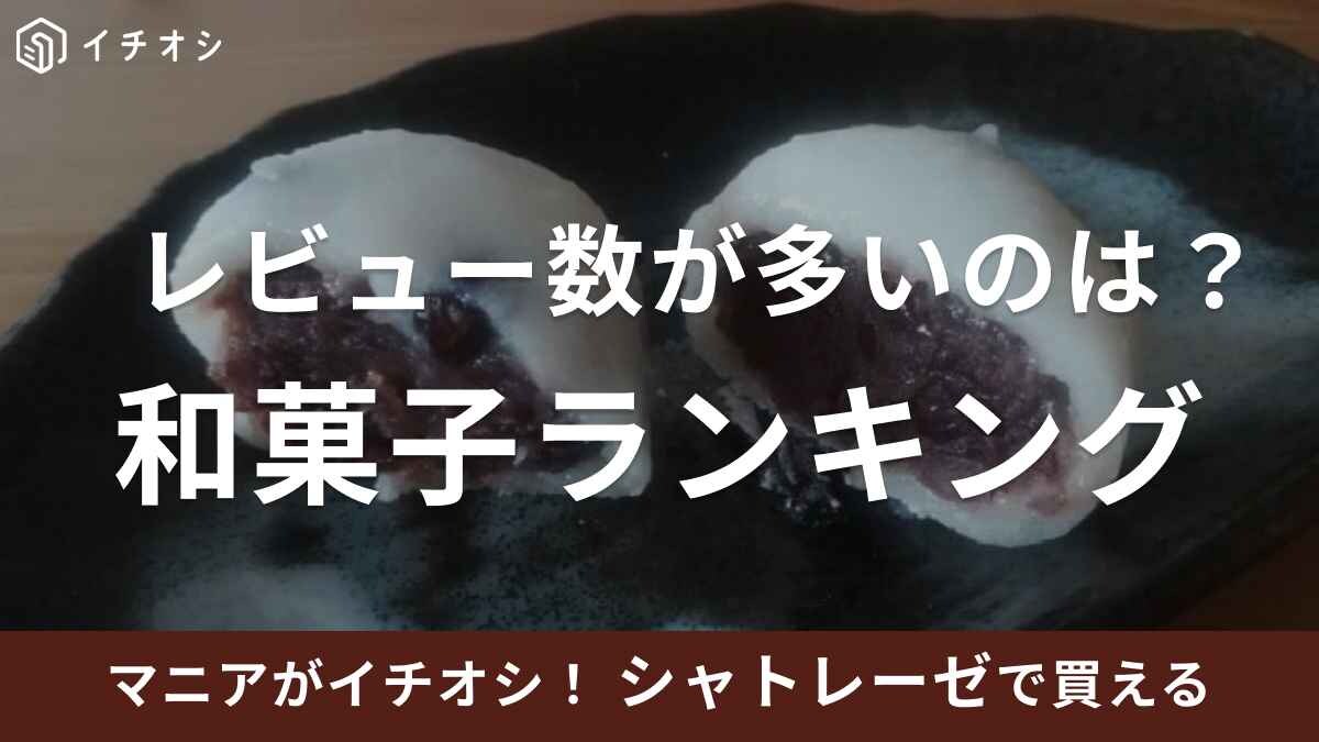 【シャトレーゼ】人気の和菓子はどれ？公式レビュー数を参考にランキングで紹介！《2023年9月》