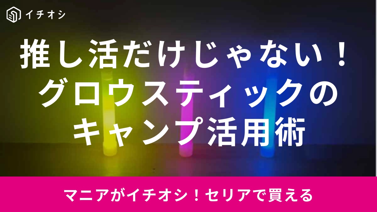 【セリア】100均の「グロースティック」は使える？推し活だけじゃない！キャンプで使える活用術とは