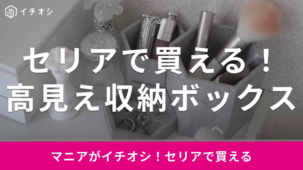 「やっと見つけた！」【セリア】へダッシュしたい「高見えしすぎる収納ボックス」でお部屋がおしゃれに片付いちゃう！