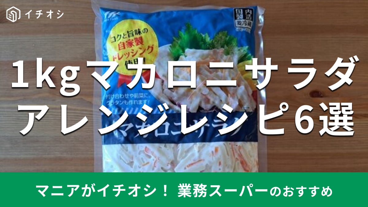 業務スーパーの「マカロニサラダ」が1kg入でお得！ちょい足しからできるアレンジレシピ6選