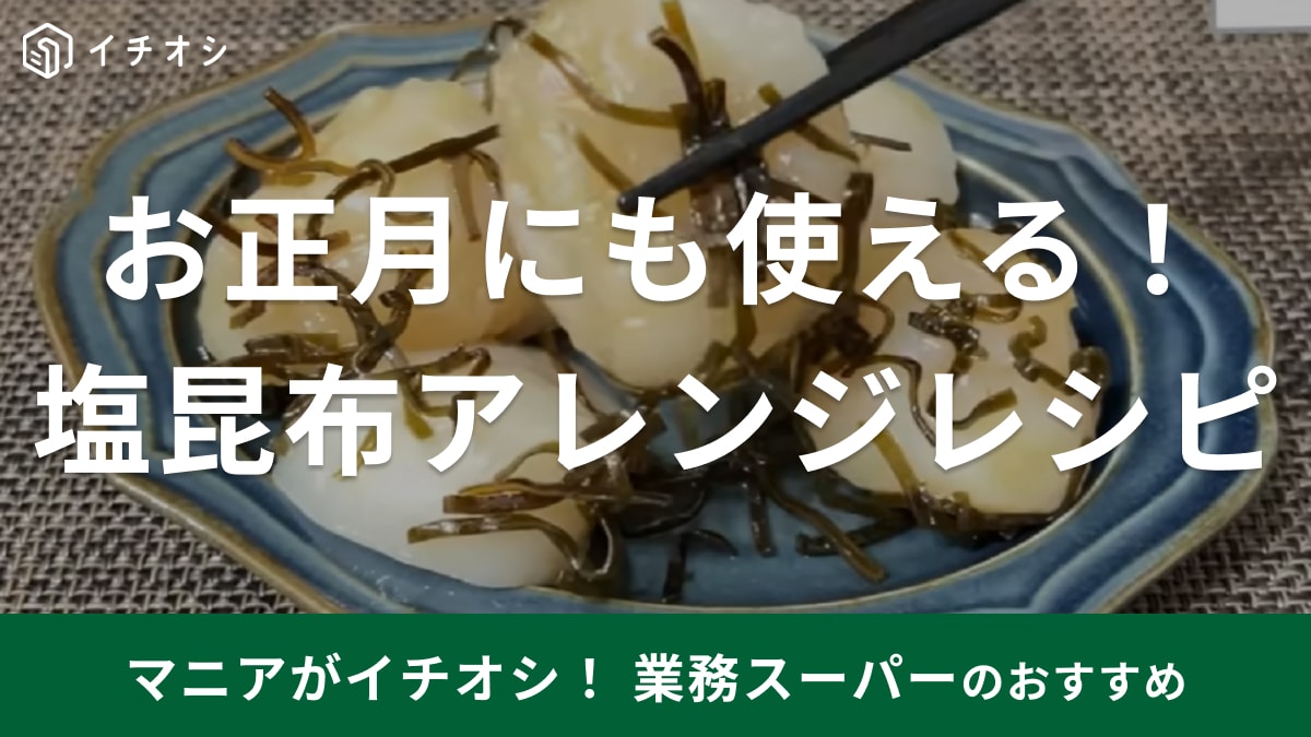 やっぱり「塩昆布」が最強でしょ！【業務スーパー】商品で正月料理がパパっと作れちゃうアレンジレシピを公開