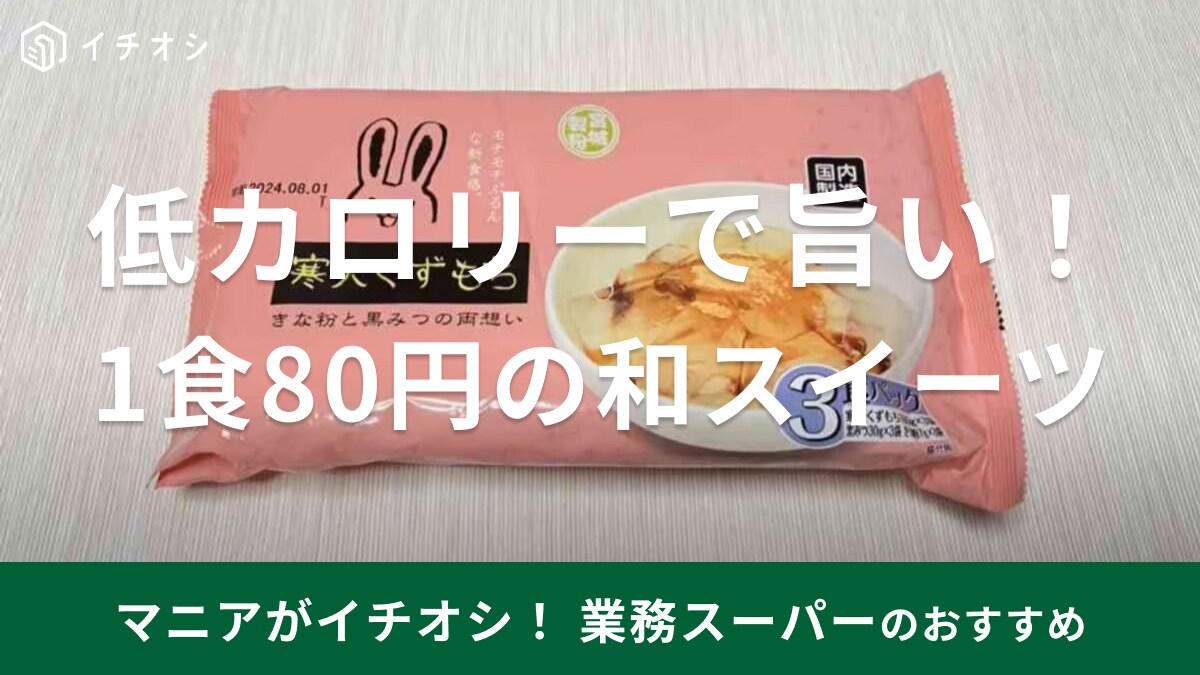 業務スーパー「寒天くずもち」は1食80円でローカロリーの168kcal！マニアが鬼リピしてる冷た～い和スイーツ！