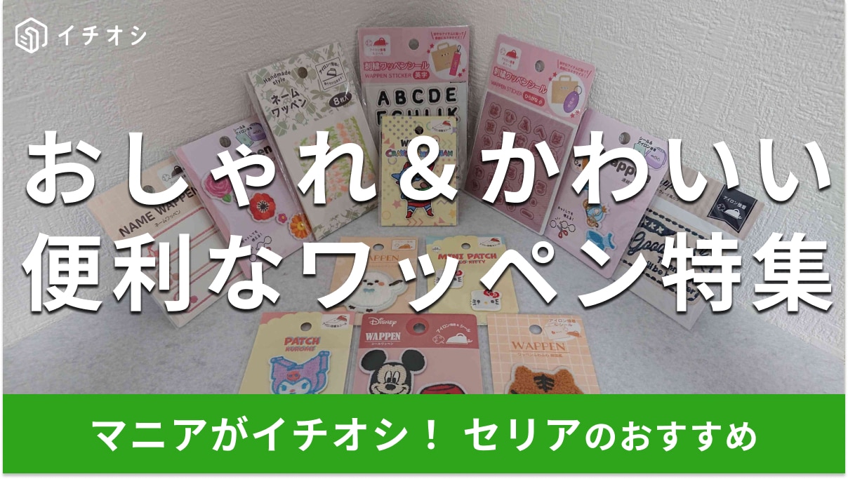 100均セリアの「ワッペン」おしゃれ＆かわいい21種類を比較！ディズニー、サンリオ柄もおすすめ【2024年最新版】 | イチオシ | ichioshi