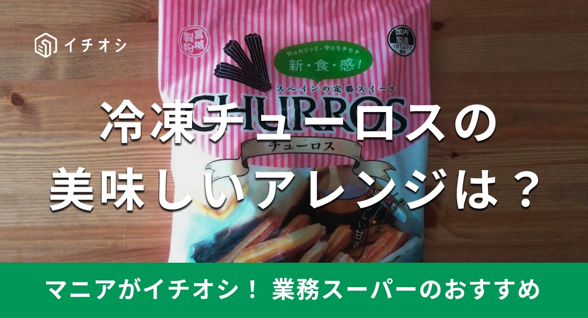 業務スーパー「冷凍チュロス」はコスパ抜群！揚げない食べ方や簡単アレンジレシピ4選