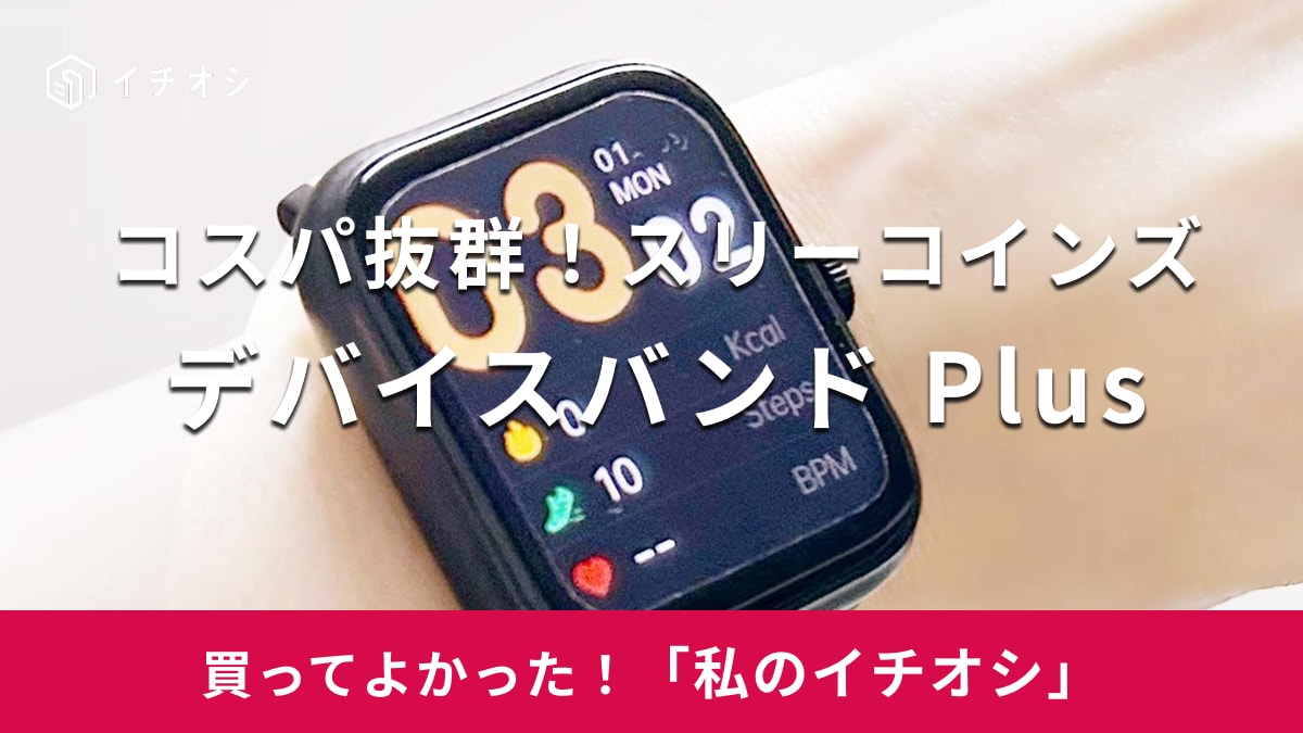 【スリーコインズ】コスパの良さに驚き！「デバイスバンド Plus」は便利な機能が充実したスマートウォッチ（30代女性）
