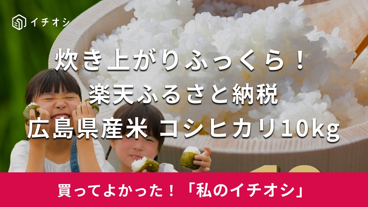 【ふるさと納税おすすめ】ふっくらとした炊き上がりに感激！広島県竹原市「広島県産米 コシヒカリ 10kg」（30代・女性）