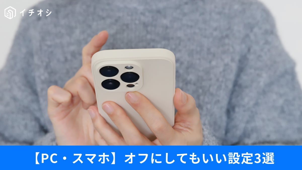 スマホやPCで「オフにしても問題ない」設定3選！買ったらすぐにチェックして！