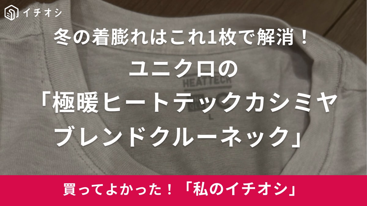 【ユニクロ】着膨れ解消！「極暖ヒートテックカシミヤブレンド」は肌ざわり最高で毎日着たい（30代女性）