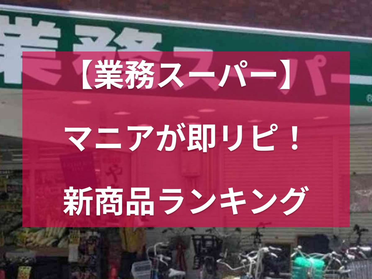 新商品も見逃せない「業務スーパー」