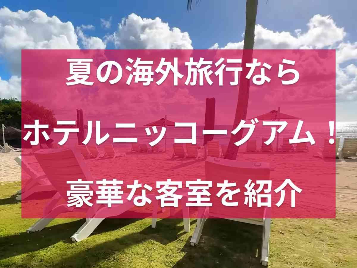 夏休みの海外旅行におすすめ【ホテル・ニッコー・グアム】全室オーシャンビューの豪華な客室を紹介！