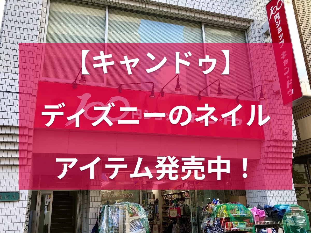 【キャンドゥ】ディズニーのネイルアイテムが7/31から発売中！売り切れ前に急いで！