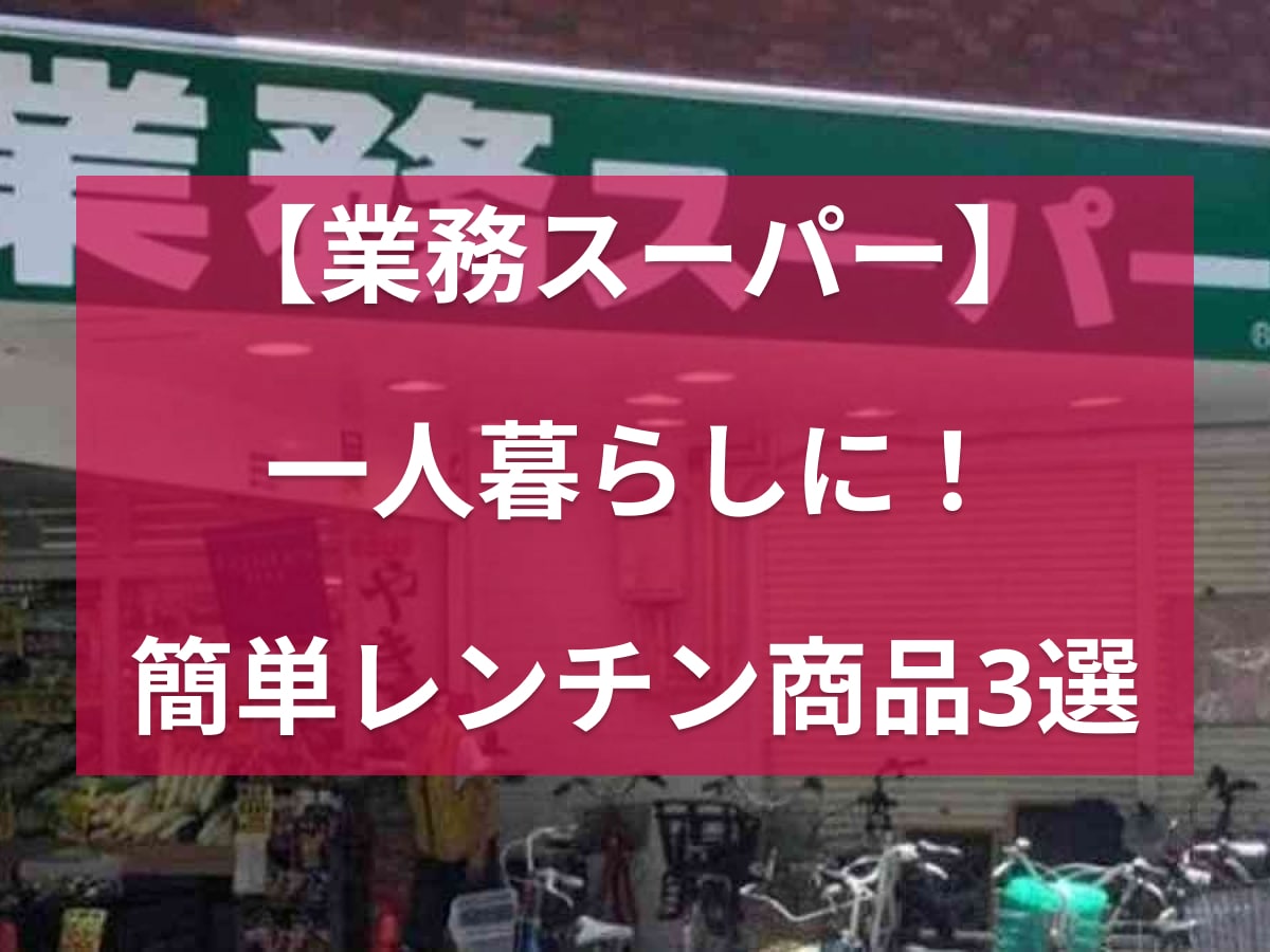【業務スーパー】夜ごはんはレンチンで簡単調理が正解◎1人暮らしの「ラク飯」に便利な商品3選！