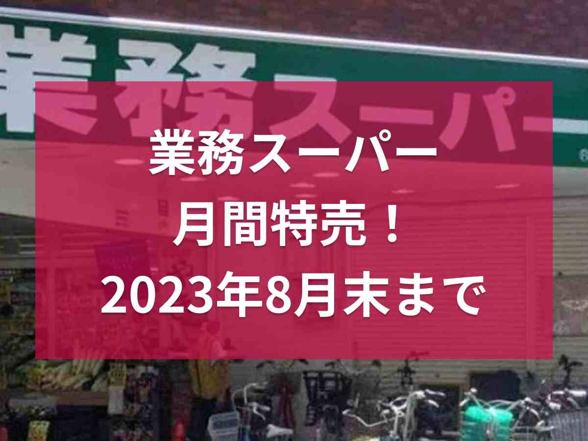 【業務スーパー】8月末までの月間セール実施中！近畿2府4県のチラシからおすすめ3選をピックアップ