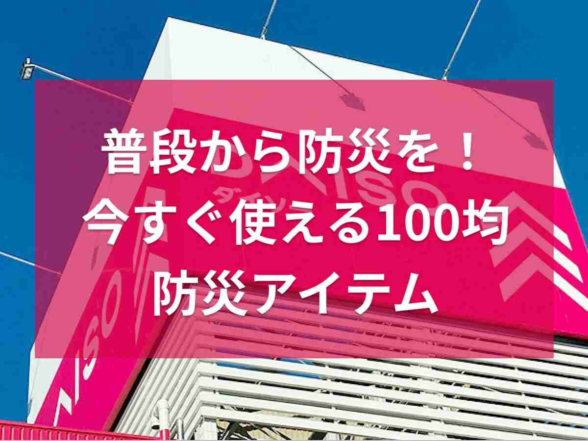 【ダイソー】で買えるアイテムで普段から防災を意識！今すぐ備えられる「100均防災アイテム」3選
