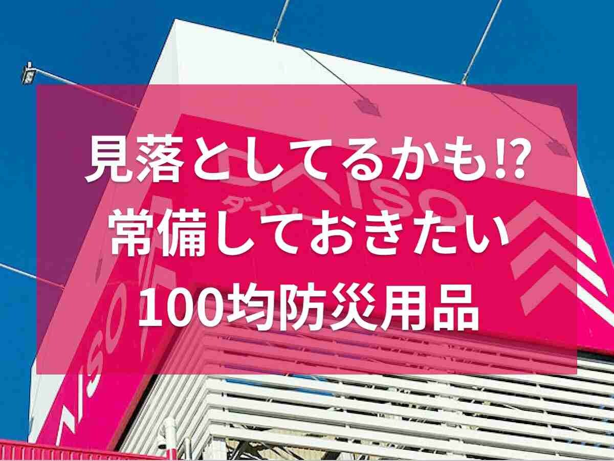 【ダイソー】意外と見落としてるかも！？SNSでシェアされた「常備しておきたい100均防災用品」3選