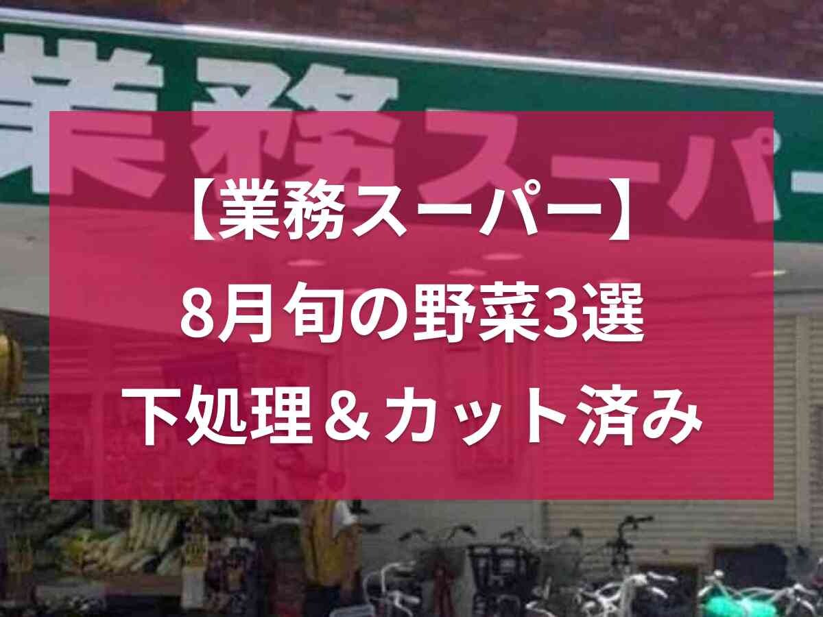 【業務スーパー】で買える8月に旬の野菜3選！下処理＆カット済みですぐ使えるのがうれしい