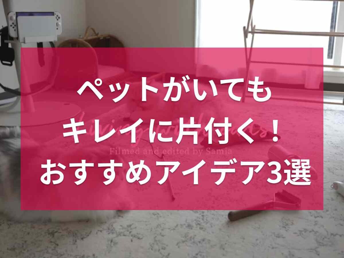 ペットがいてもキレイに片付くコツ3選！掃除がラクになるおすすめアイデアを紹介