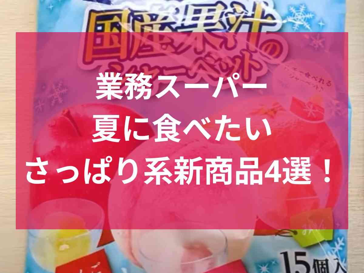 【業務スーパー】夏バテ中でもさっぱり食べられる！こんにゃくやシャーベットなど8月の新商品4選