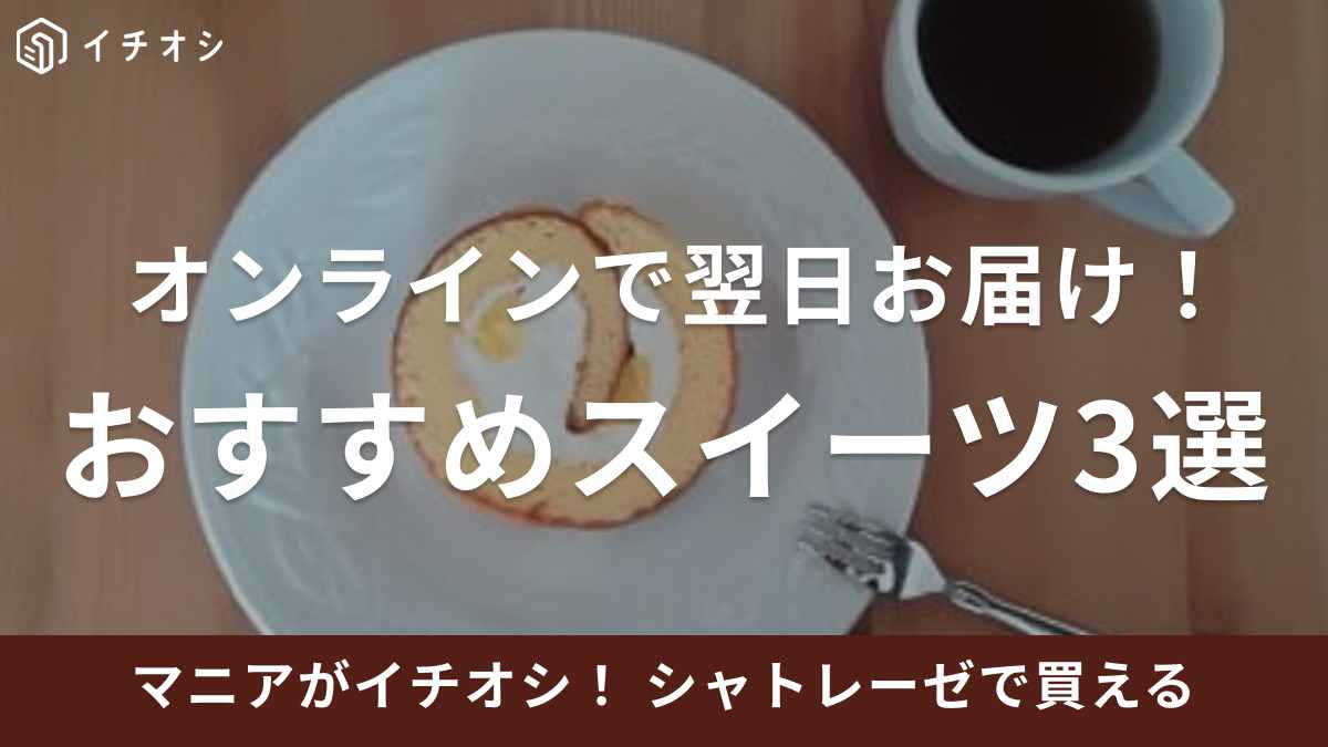 オンラインで注文したら翌日お届け！ おすすめスイーツ3選