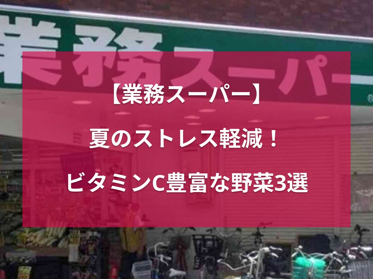 【業務スーパー】夏のストレス軽減になるかも！夏に不足しがちな栄養素ビタミンCを多くふくむ野菜3選