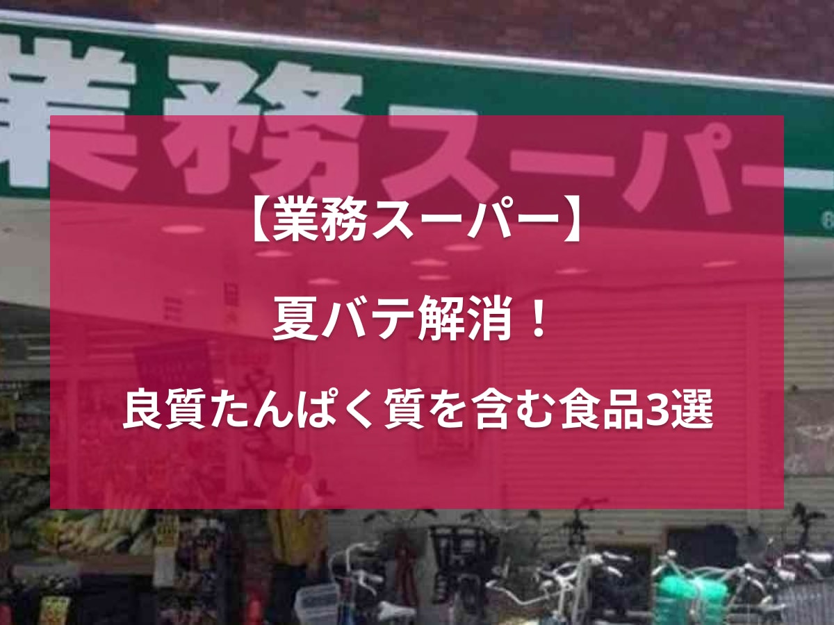 【業務スーパー】夏に不足しがちなたんぱく質を多く含む食品3選！まだ暑い残暑の夏バテ解消に◎