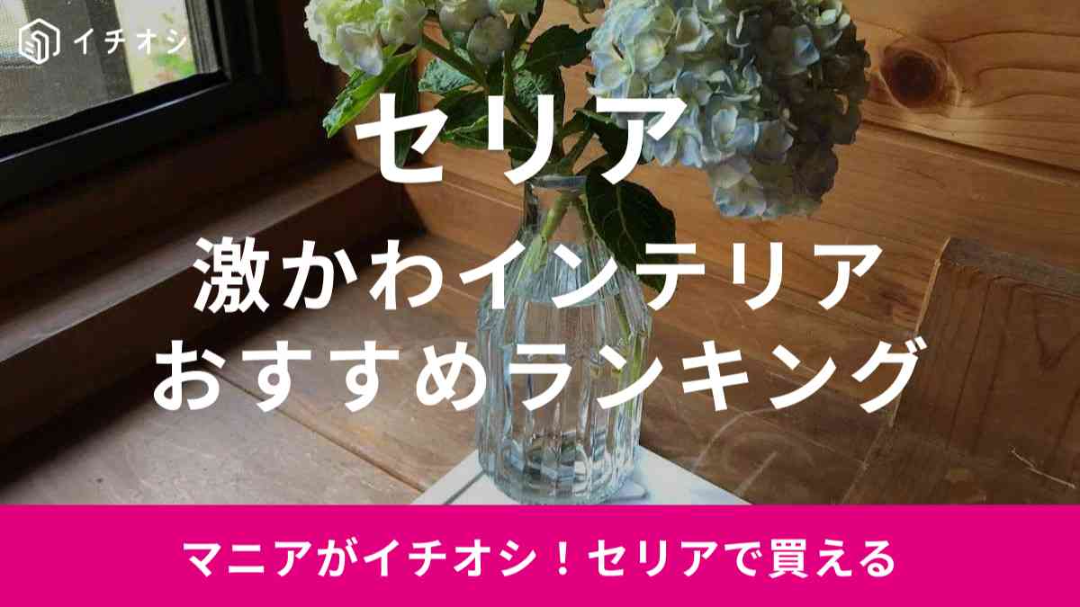 セリアのインテリアがかわいすぎると話題！おすすめランキングTOP4 ・1位はガラスの花瓶