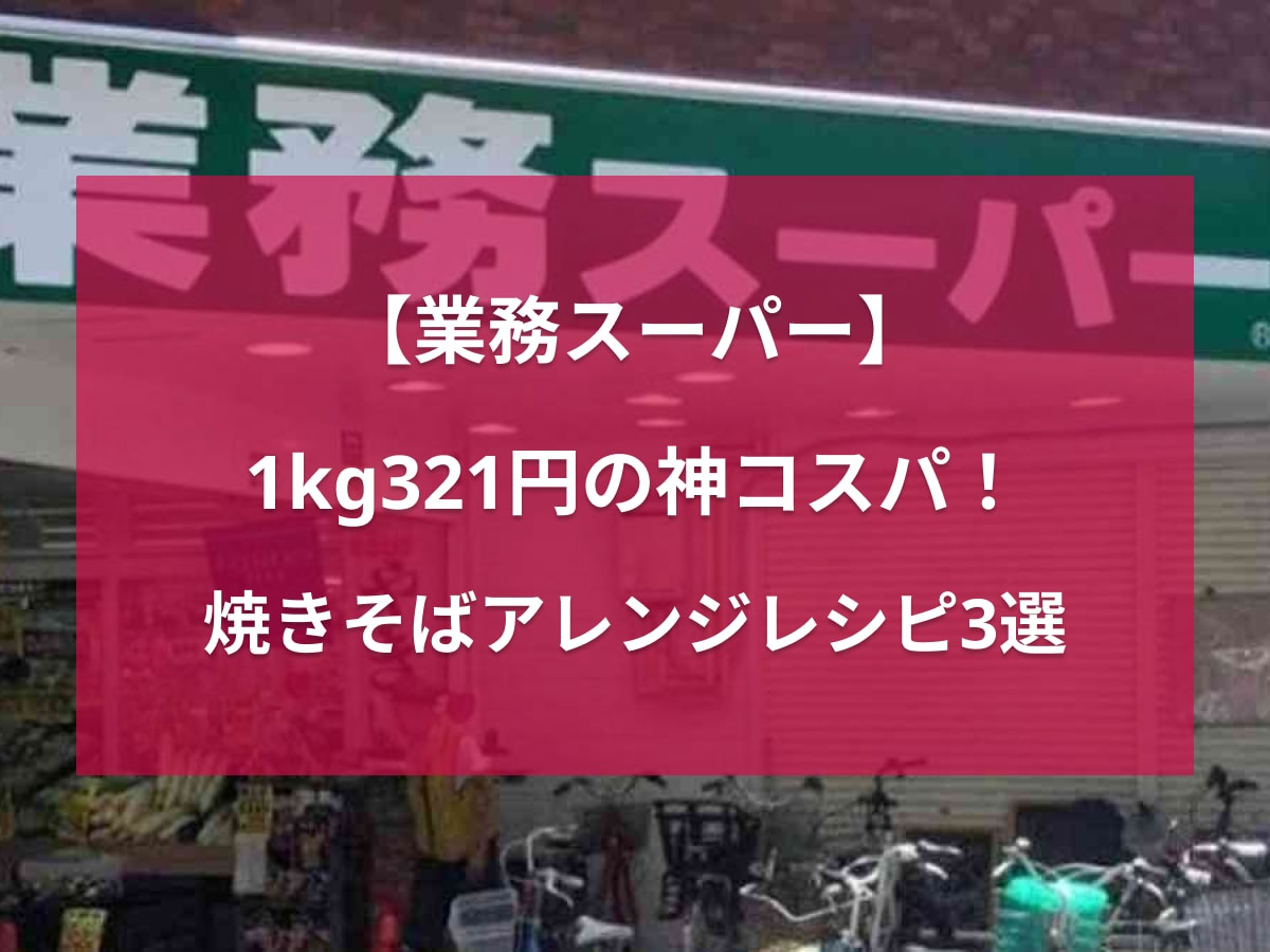 【業務スーパー】大容量1kgで321円⁉新商品の「冷蔵焼きそば」を使った「激ラクアレンジレシピ」3選