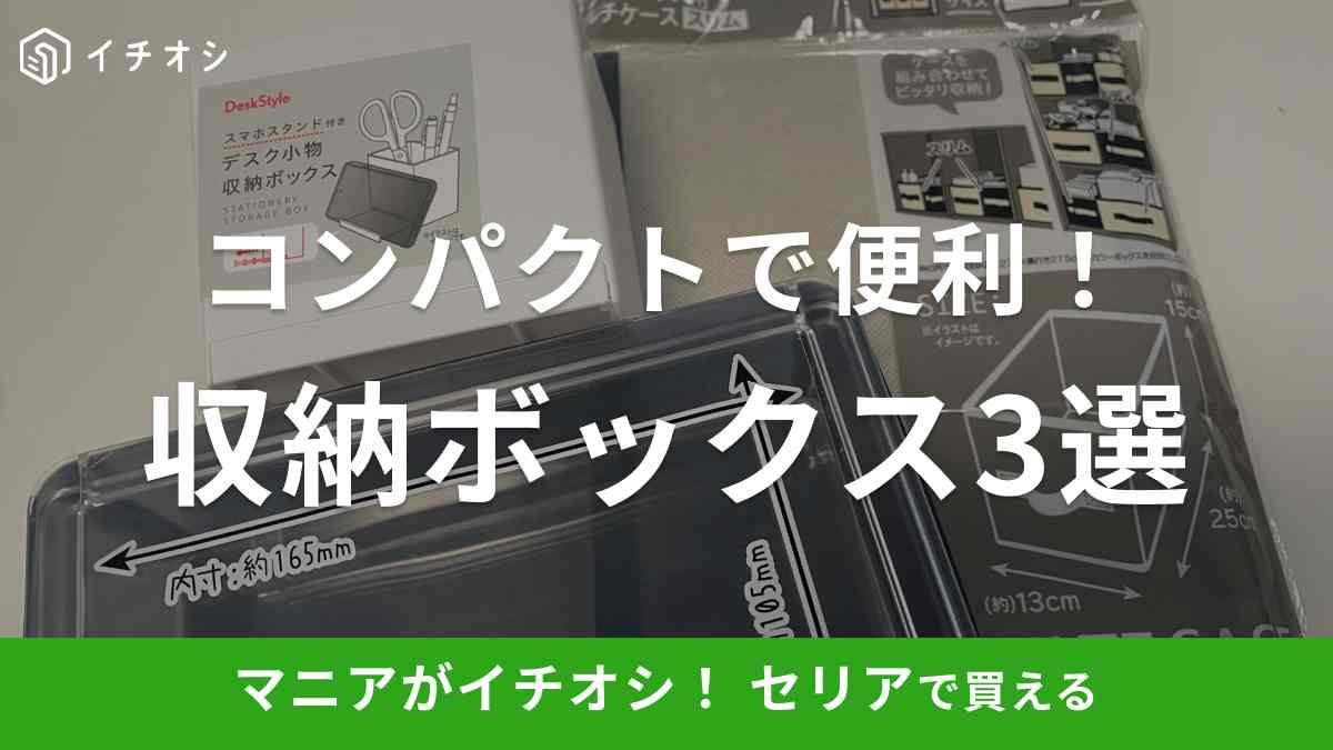 【セリア】あると便利な「収納ボックス」3選！小物類をおしゃれにスッキリ片付けできる