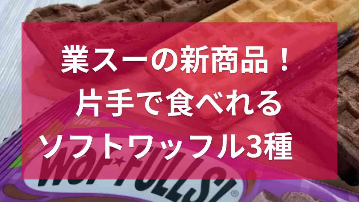 【業務スーパー】8月の新商品「ソフトワッフル」ってどんな味？おやつにぴったりの絶品お菓子！