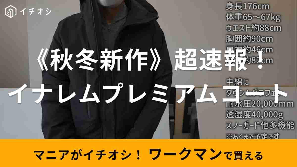【ワークマン】2023秋冬新作に「イナレムのプレミアムライン」が登場！品薄前にゲットしたい防水防寒コート