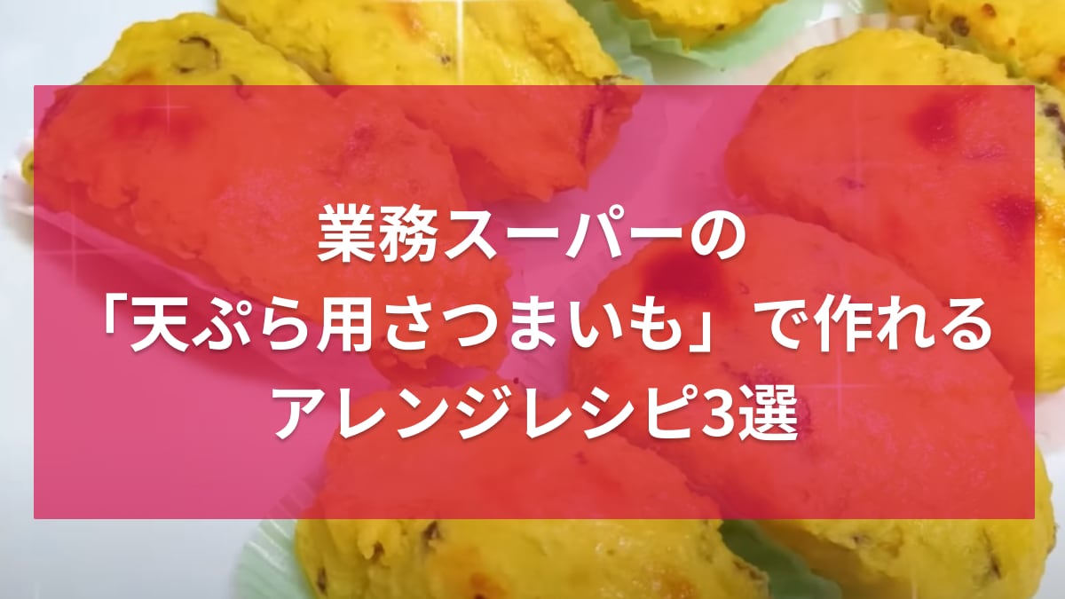 【業務スーパー】秋を先取り！セール対象の冷凍「天ぷら用さつまいも」を使った激ラクアレンジ3選