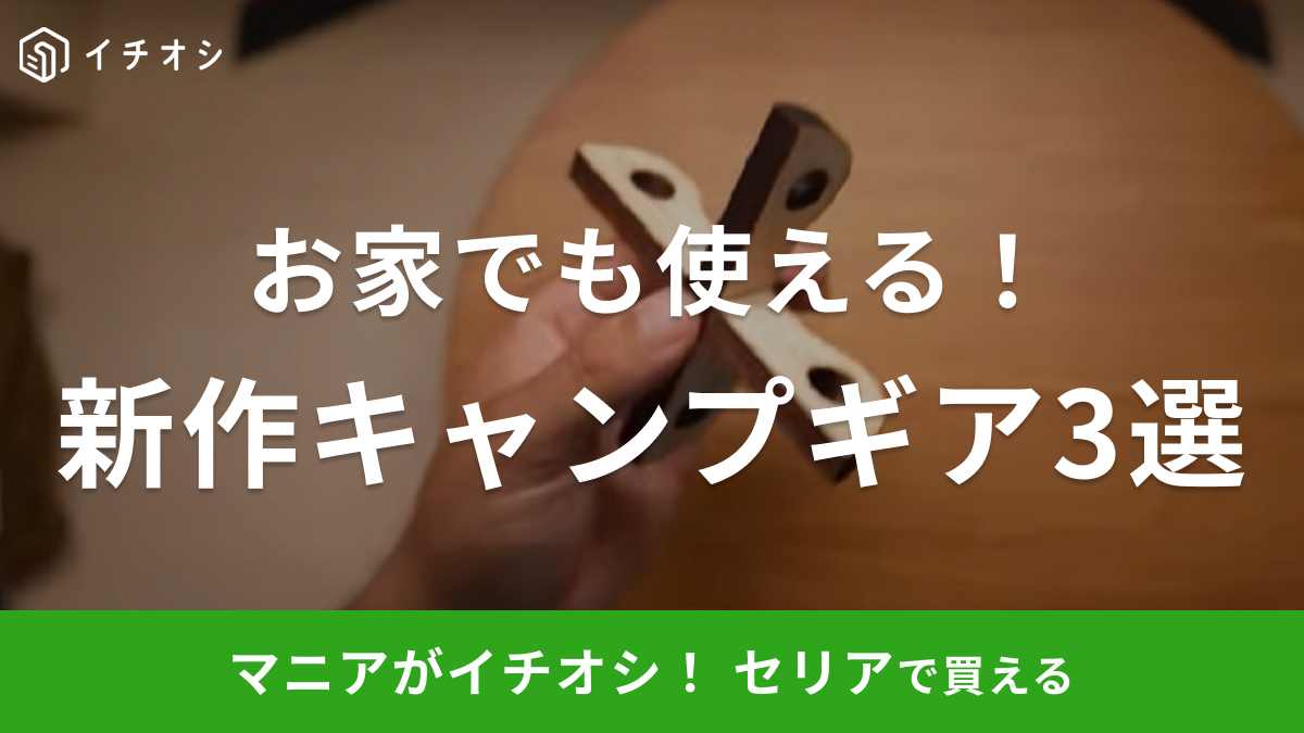 【100均セリア】「8月の新商品キャンプギア」は家でも使える？買って損はなしのおすすめ3選