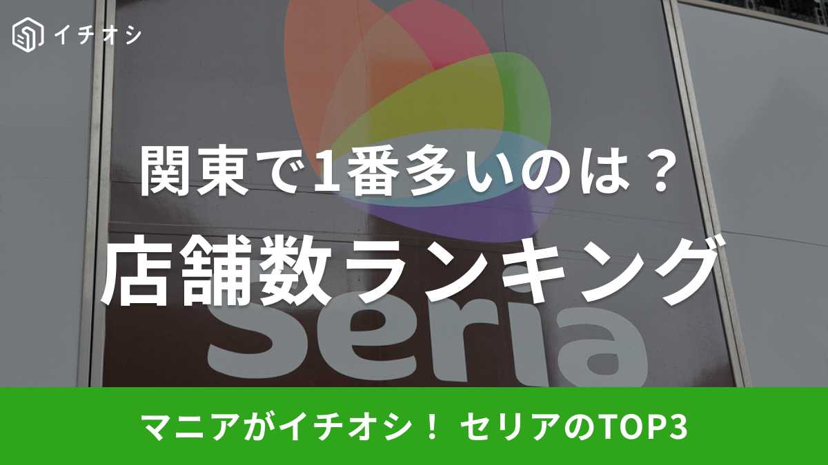 【セリア】店舗数ランキング！関東で一番多いのは何県？！2位は千葉県！気になる1位は？《2023》