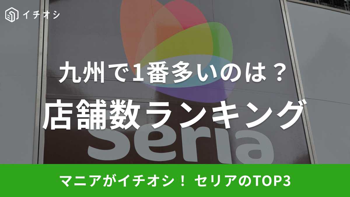 【セリア】店舗数ランキング！九州で一番多いのは何県？1位はやっぱり福岡県、2位3位は？《2023》