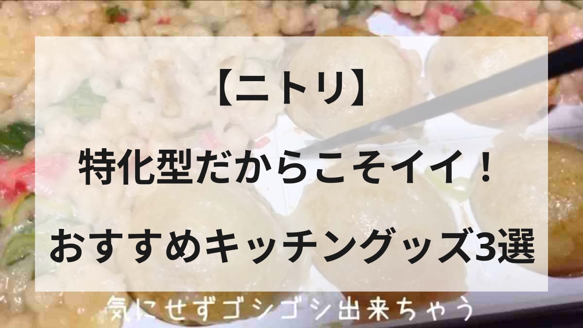 【ニトリ】特化型だからこそ「使いやすさはレベチ!?」ちょっとマニアックだけどあると役立つキッチングッズ3選