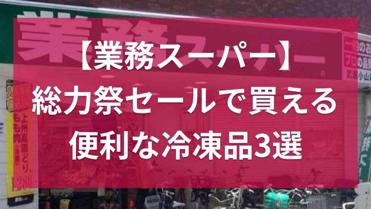 【業務スーパー】9月の「総力祭セール」でどの冷凍食品買う？マニアの購入品を参考にして！おすすめ3選