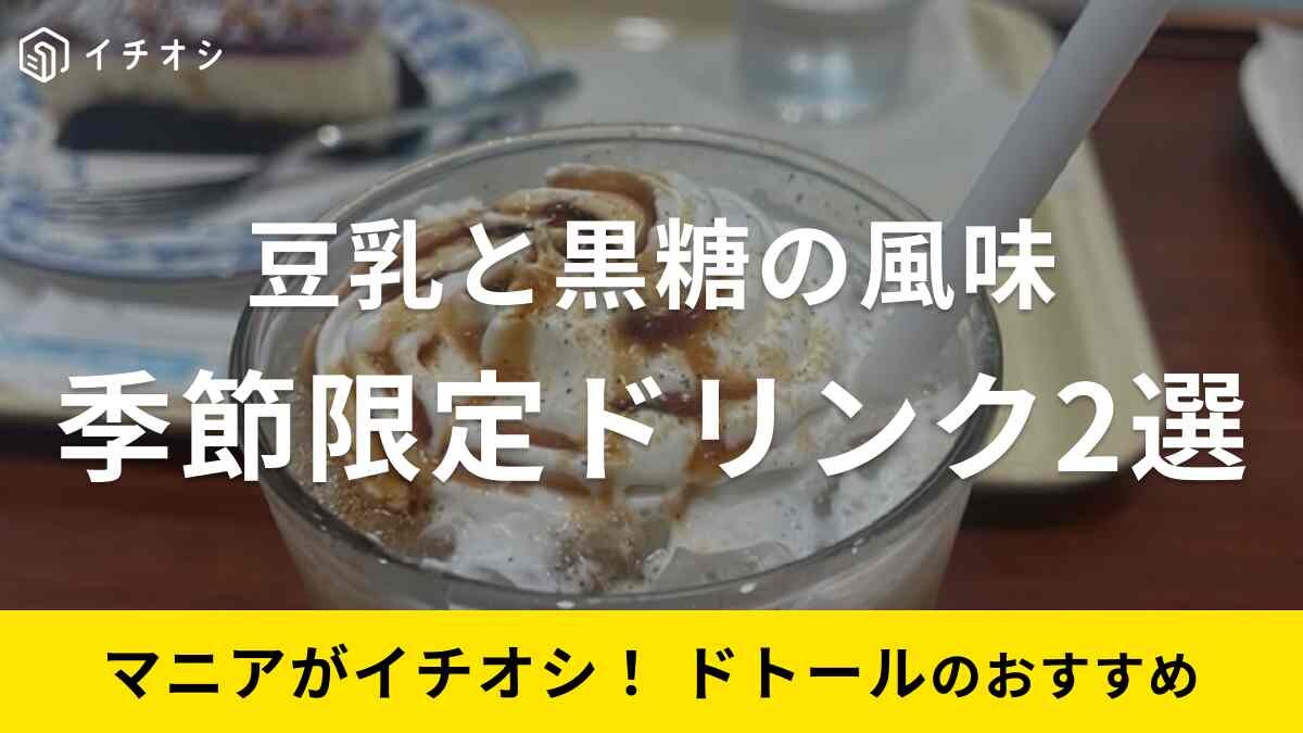 【ドトール】秋の新作「季節限定ドリンク」2選！黒糖の甘さで美味しいのにきなこ豆乳でギルティーフリー！