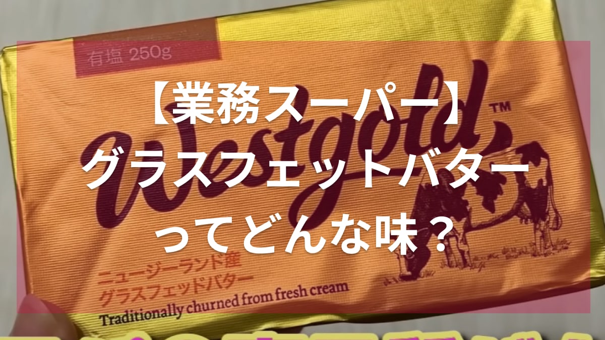 「グラスフェットバター」が613円！コスパで選ぶなら断然「業務スーパー」がお得でしょ！