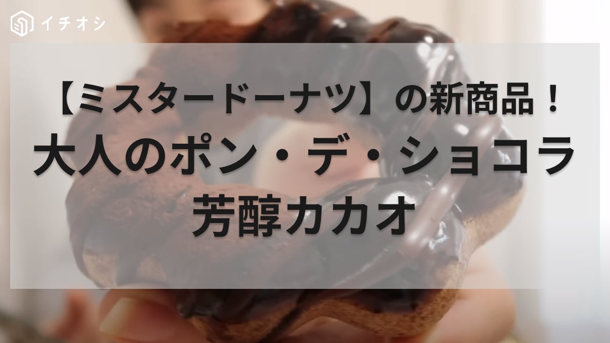 差し入れ、お土産に喜ばれそう！【ミスタードーナツ】芳醇なカカオでリッチな気分になる新作ポン・デ・ショコラ登場！