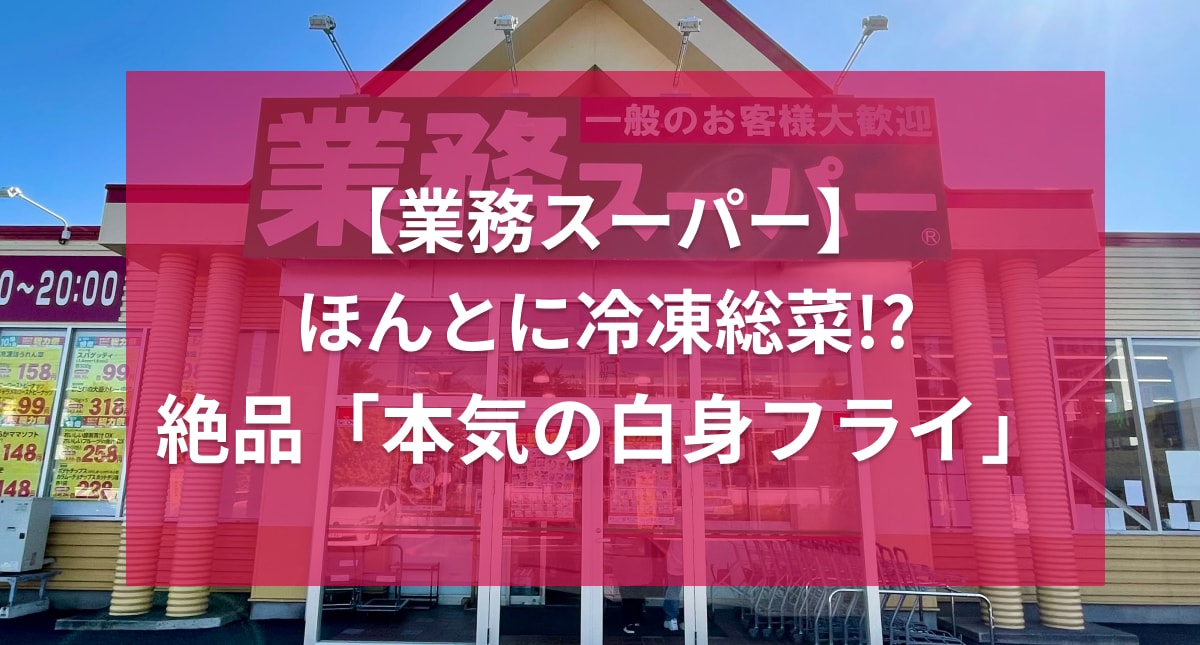 ついに【業務スーパー】の本気を見た！冷凍総菜の域を超えた白身フライ、一度は食べてみて！