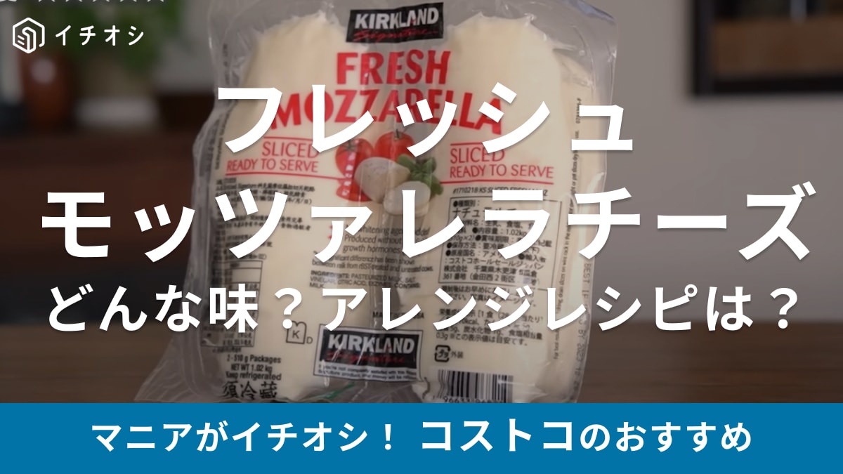 冷凍もできるから絶対買いでしょ!コストコの「モッツァレラチーズ」マニア考案の絶品アレンジレシピも紹介! | イチオシ | ichioshi