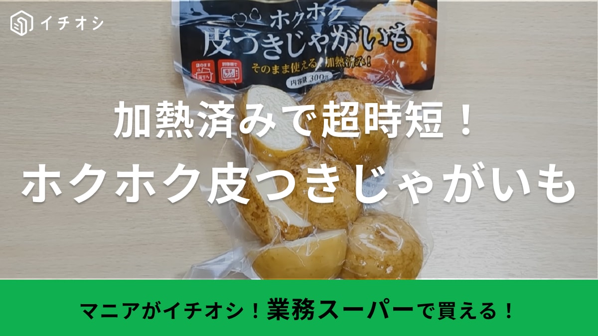 洗うのも芽取りも皮むきも不要⁉【業務スーパー】の時短じゃがいもが便利すぎるから「ズボラさんぜひ買って！」