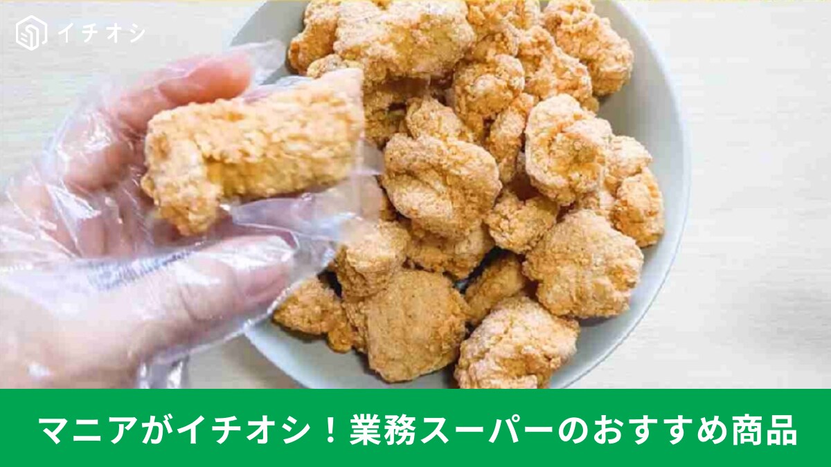 ズボラ必見！【業務スーパー】で叶える！「時短調理ができる商品ランキング」新商品1キロ959円の絶品唐揚げも