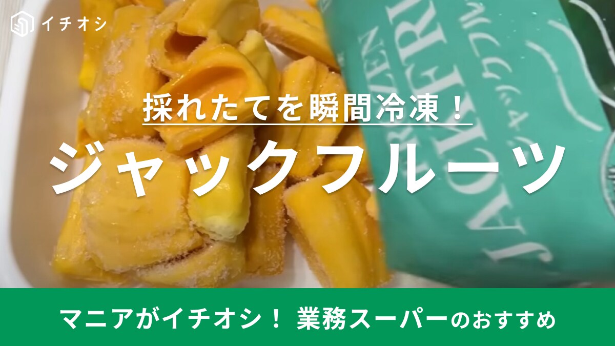 【業務スーパー】にあった未知の「ジャックフルーツ」って何？甘くて美味しいのに低カロリーと奇跡のフルーツ！