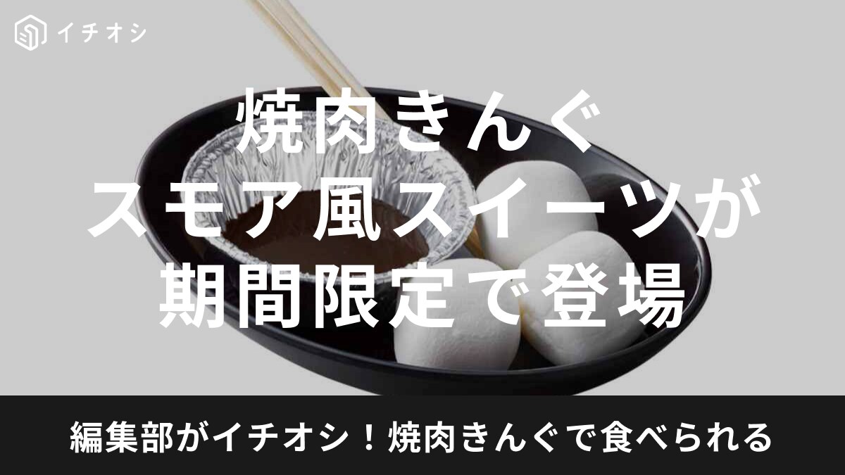 3/13(水)から！焼肉きんぐ「CAMPフェア」に新メニューが登場！スモア風のスイーツはとろける美味しさ